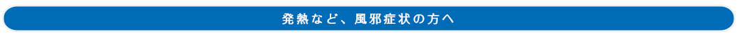 発熱など、風邪症状の方へ